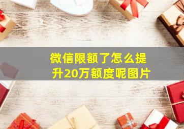 微信限额了怎么提升20万额度呢图片