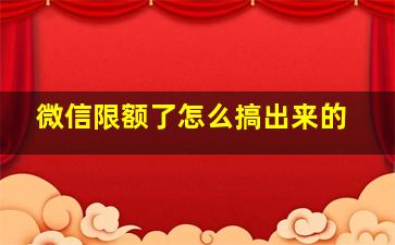 微信限额了怎么搞出来的