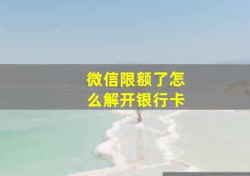 微信限额了怎么解开银行卡