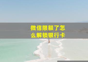 微信限额了怎么解锁银行卡