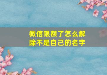 微信限额了怎么解除不是自己的名字