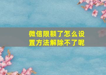 微信限额了怎么设置方法解除不了呢