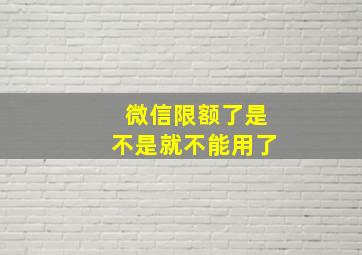 微信限额了是不是就不能用了