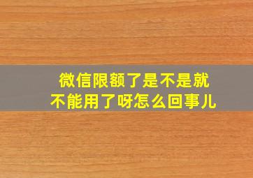 微信限额了是不是就不能用了呀怎么回事儿