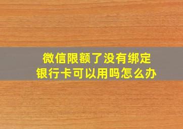 微信限额了没有绑定银行卡可以用吗怎么办