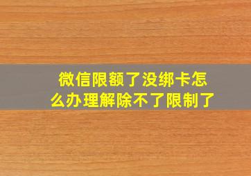 微信限额了没绑卡怎么办理解除不了限制了