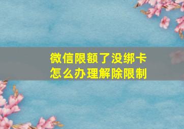 微信限额了没绑卡怎么办理解除限制