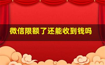 微信限额了还能收到钱吗