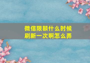 微信限额什么时候刷新一次啊怎么弄