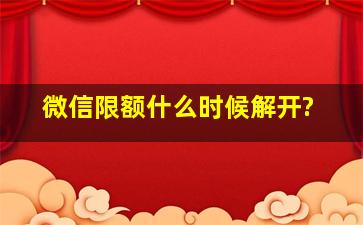 微信限额什么时候解开?