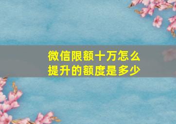 微信限额十万怎么提升的额度是多少