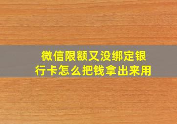 微信限额又没绑定银行卡怎么把钱拿出来用