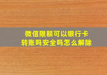 微信限额可以银行卡转账吗安全吗怎么解除