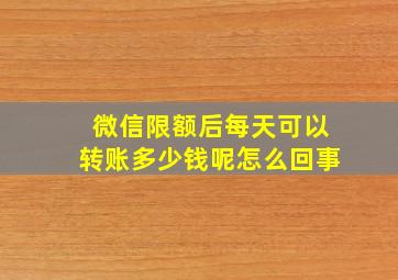 微信限额后每天可以转账多少钱呢怎么回事