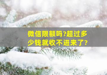 微信限额吗?超过多少钱就收不进来了?