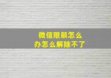 微信限额怎么办怎么解除不了