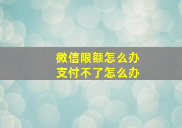 微信限额怎么办支付不了怎么办