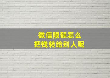 微信限额怎么把钱转给别人呢