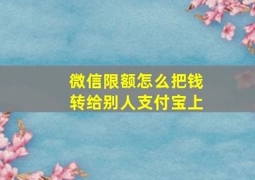 微信限额怎么把钱转给别人支付宝上