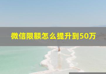 微信限额怎么提升到50万