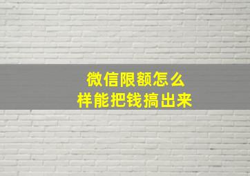 微信限额怎么样能把钱搞出来