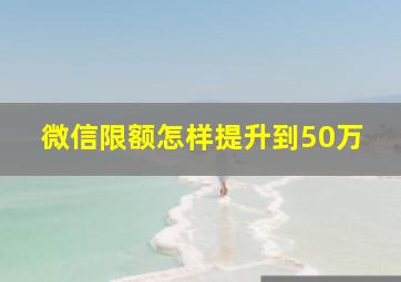 微信限额怎样提升到50万