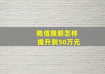 微信限额怎样提升到50万元