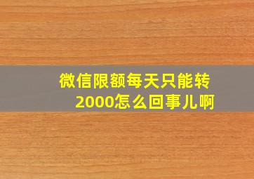 微信限额每天只能转2000怎么回事儿啊