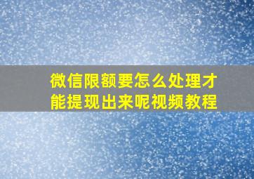 微信限额要怎么处理才能提现出来呢视频教程