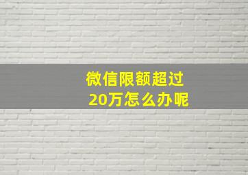 微信限额超过20万怎么办呢