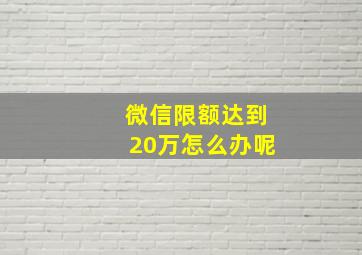 微信限额达到20万怎么办呢