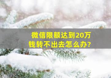 微信限额达到20万钱转不出去怎么办?