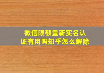 微信限额重新实名认证有用吗知乎怎么解除