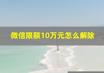 微信限额10万元怎么解除