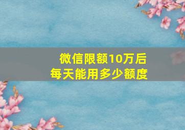 微信限额10万后每天能用多少额度