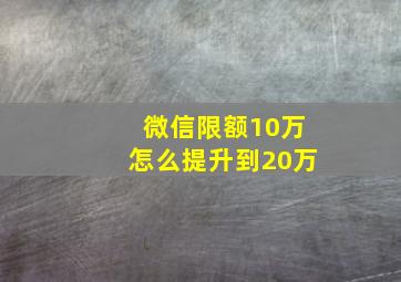 微信限额10万怎么提升到20万