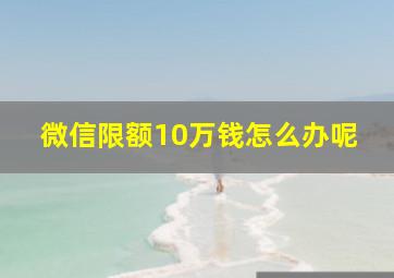 微信限额10万钱怎么办呢