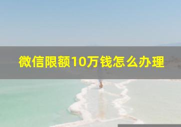 微信限额10万钱怎么办理