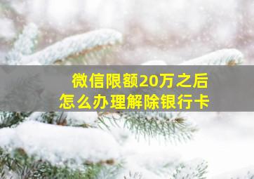 微信限额20万之后怎么办理解除银行卡