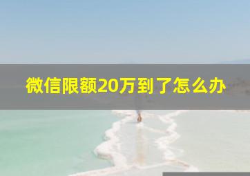 微信限额20万到了怎么办