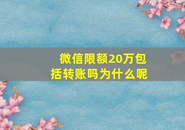 微信限额20万包括转账吗为什么呢