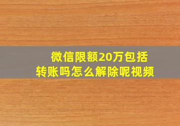 微信限额20万包括转账吗怎么解除呢视频