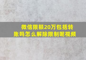 微信限额20万包括转账吗怎么解除限制呢视频