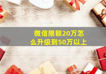 微信限额20万怎么升级到50万以上