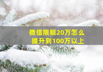 微信限额20万怎么提升到100万以上