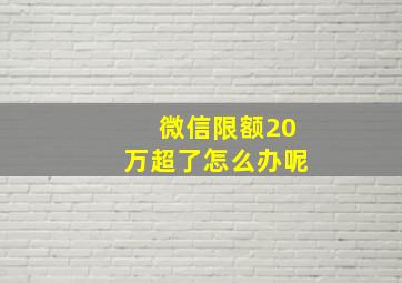 微信限额20万超了怎么办呢