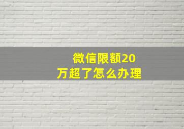 微信限额20万超了怎么办理