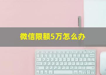 微信限额5万怎么办