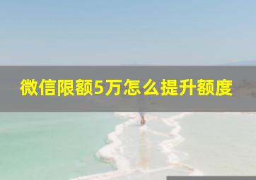 微信限额5万怎么提升额度