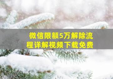 微信限额5万解除流程详解视频下载免费